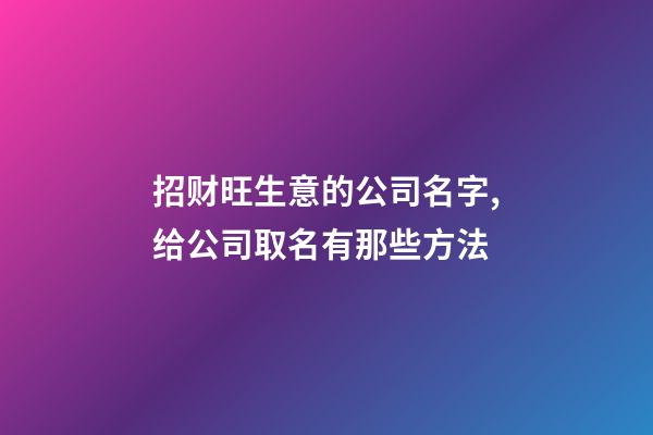 招财旺生意的公司名字,给公司取名有那些方法-第1张-公司起名-玄机派