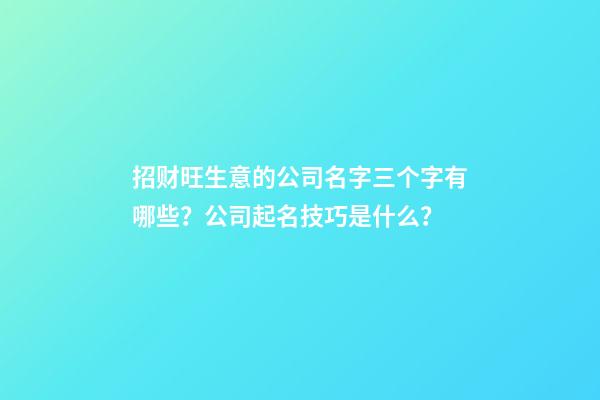 招财旺生意的公司名字三个字有哪些？公司起名技巧是什么？-第1张-公司起名-玄机派