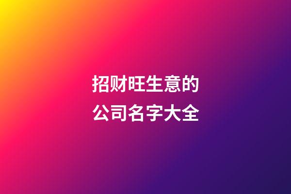 招财旺生意的公司名字大全-第1张-公司起名-玄机派