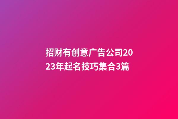 招财有创意广告公司2023年起名技巧集合3篇-第1张-公司起名-玄机派