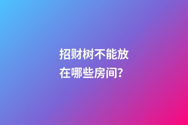招财树不能放在哪些房间？