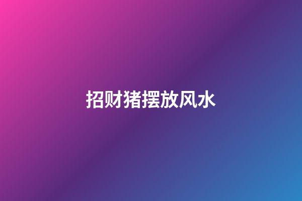 招财猪摆放风水