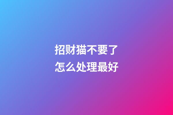 招财猫不要了怎么处理最好