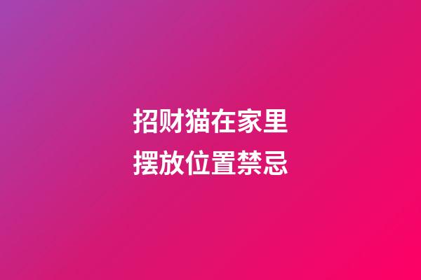 招财猫在家里摆放位置禁忌