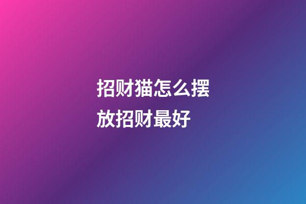 招财猫怎么摆放招财最好