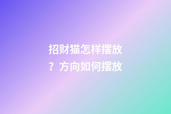 招财猫怎样摆放？方向如何摆放