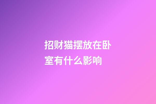 招财猫摆放在卧室有什么影响