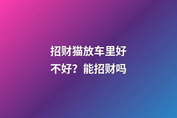 招财猫放车里好不好？能招财吗