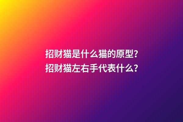 招财猫是什么猫的原型？招财猫左右手代表什么？