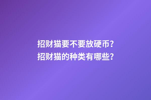 招财猫要不要放硬币？招财猫的种类有哪些？