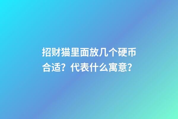 招财猫里面放几个硬币合适？代表什么寓意？