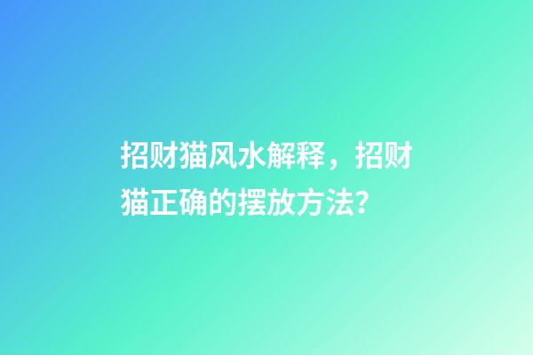 招财猫风水解释，招财猫正确的摆放方法？