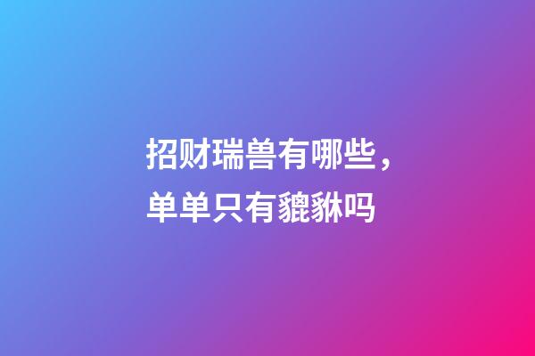 招财瑞兽有哪些，单单只有貔貅吗