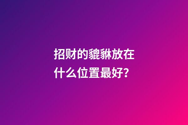 招财的貔貅放在什么位置最好？