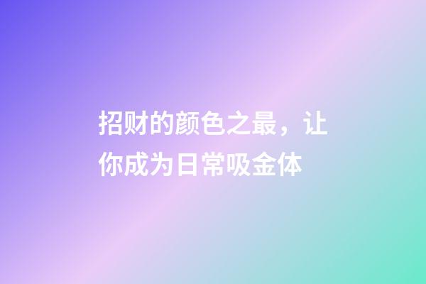 招财的颜色之最，让你成为日常吸金体