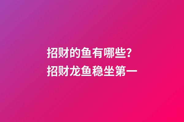 招财的鱼有哪些？招财龙鱼稳坐第一