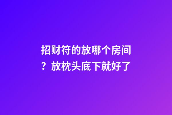 招财符的放哪个房间？放枕头底下就好了