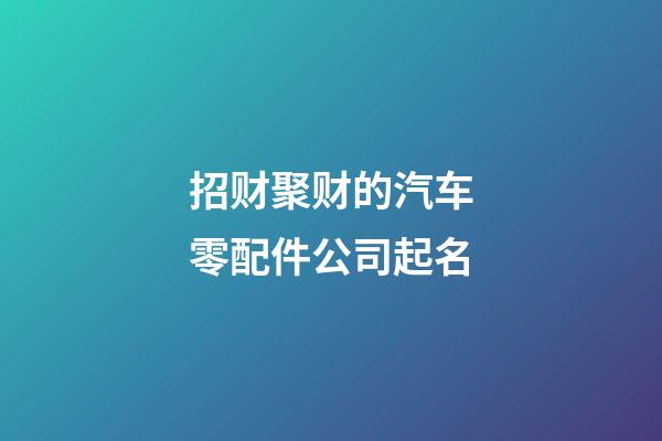 招财聚财的汽车零配件公司起名-第1张-公司起名-玄机派