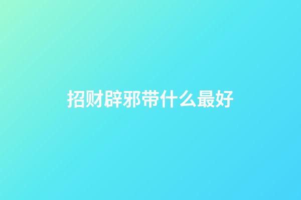 招财辟邪带什么最好