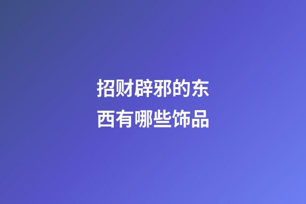 招财辟邪的东西有哪些饰品