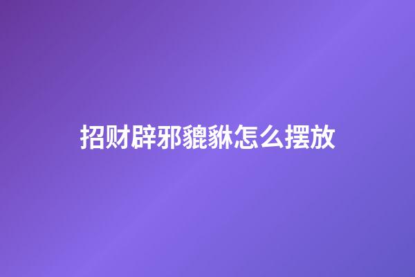 招财辟邪貔貅怎么摆放