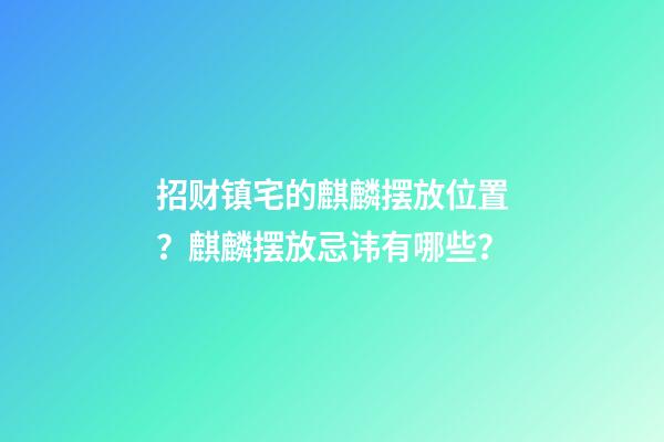 招财镇宅的麒麟摆放位置？麒麟摆放忌讳有哪些？