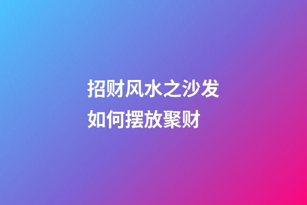 招财风水之沙发如何摆放聚财