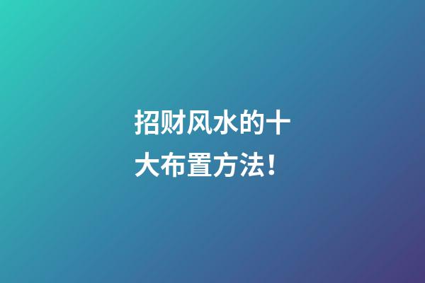 招财风水的十大布置方法！