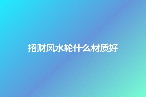 招财风水轮什么材质好