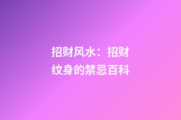 招财风水：招财纹身的禁忌百科