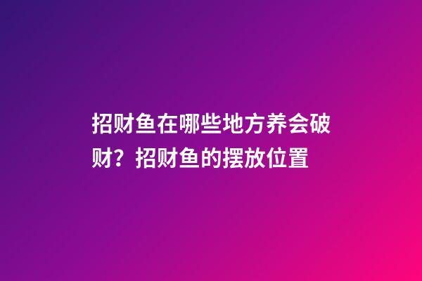 招财鱼在哪些地方养会破财？招财鱼的摆放位置