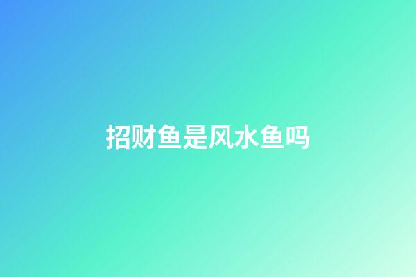 招财鱼是风水鱼吗