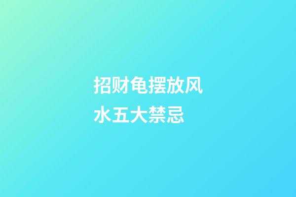 招财龟摆放风水五大禁忌