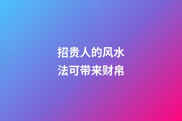 招贵人的风水法可带来财帛