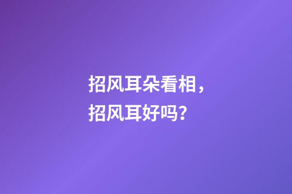 招风耳朵看相，招风耳好吗？