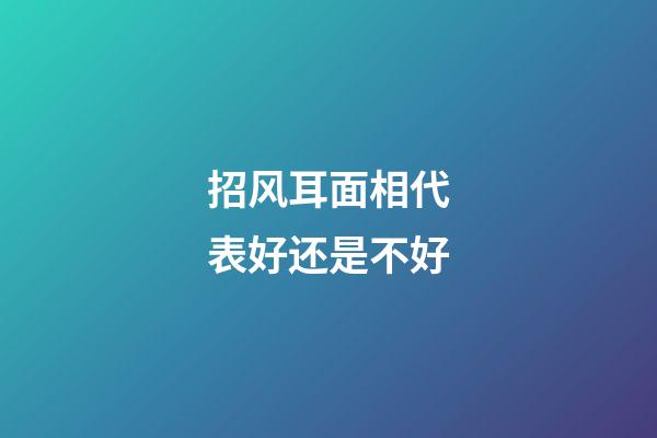 招风耳面相代表好还是不好