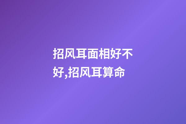 招风耳面相好不好,招风耳算命