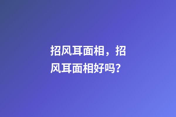 招风耳面相，招风耳面相好吗？