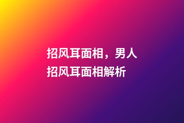 招风耳面相，男人招风耳面相解析