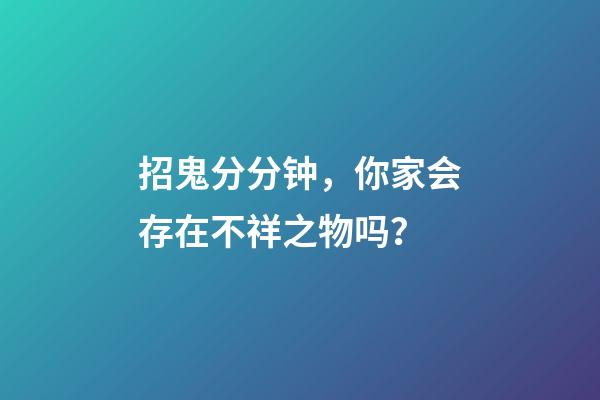 招鬼分分钟，你家会存在不祥之物吗？