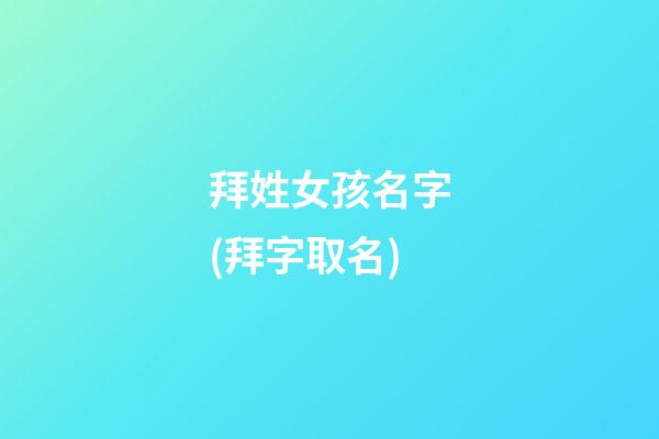 拜姓女孩名字(拜字取名)