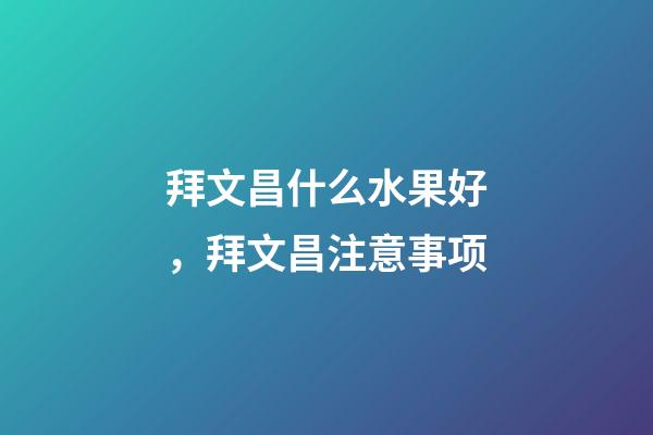 拜文昌什么水果好，拜文昌注意事项