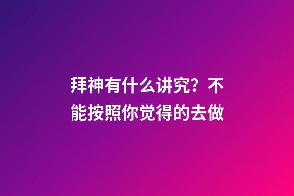 拜神有什么讲究？不能按照你觉得的去做