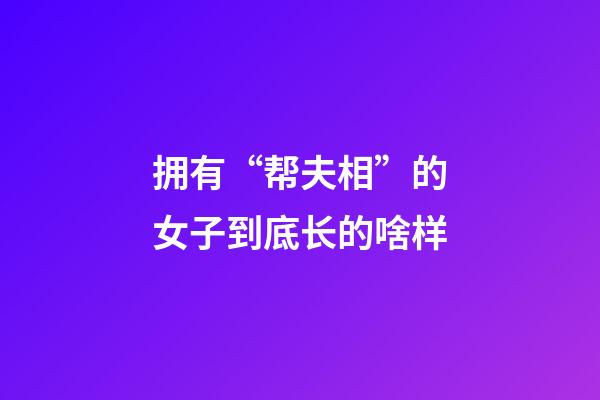 拥有“帮夫相”的女子到底长的啥样