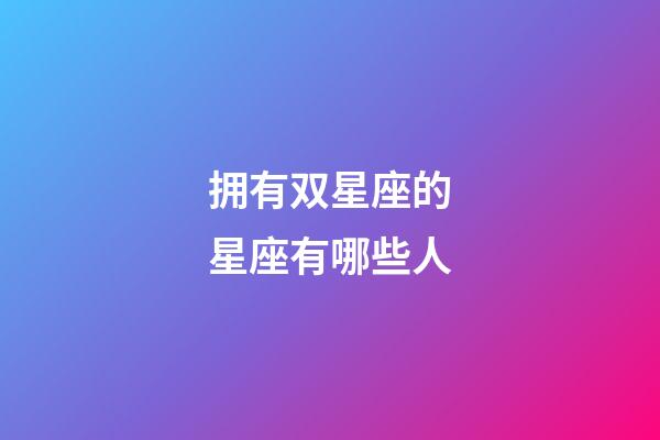 拥有双星座的星座有哪些人-第1张-星座运势-玄机派