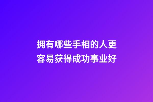 拥有哪些手相的人更容易获得成功事业好