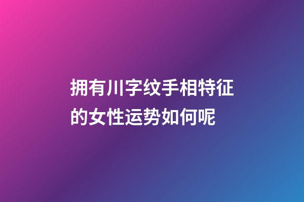 拥有川字纹手相特征的女性运势如何呢