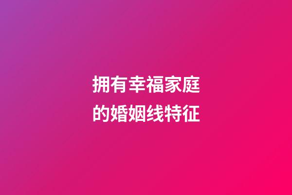 拥有幸福家庭的婚姻线特征