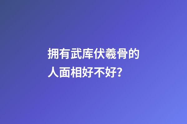 拥有武库伏羲骨的人面相好不好？