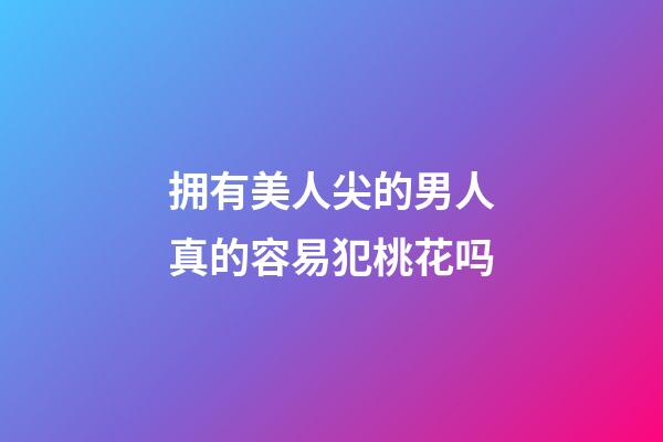 拥有美人尖的男人真的容易犯桃花吗